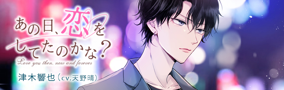 あの日、恋をしてたのかな？ 津木響也（cv.天野晴）