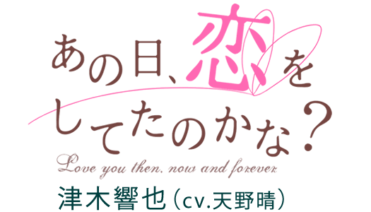 あの日、恋をしてたのかな? 津木響也(cv天野晴)