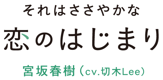 それはささやかな恋のはじまり　宮坂春樹（cv　切木Lee）